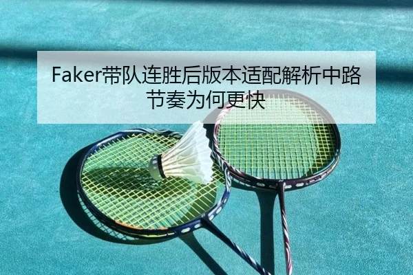 Faker带队连胜后版本适配解析中路节奏为何更快